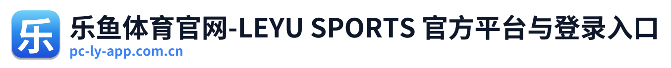 乐鱼体育官网-LEYU SPORTS 官方平台与登录入口